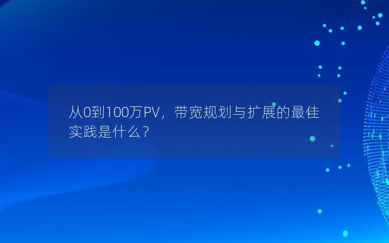 从0到100万PV，带宽规划与扩展的最佳实践是什么？