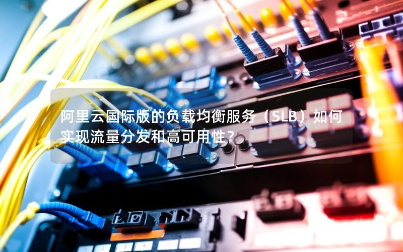 阿里云国际版的负载均衡服务（SLB）如何实现流量分发和高可用性？