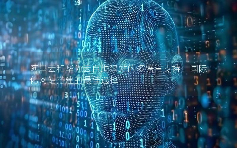 阿里云和华为云自助建站的多语言支持：国际化网站搭建的最佳选择
