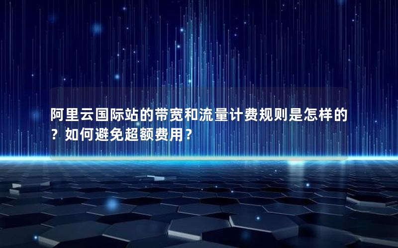 阿里云国际站的带宽和流量计费规则是怎样的？如何避免超额费用？