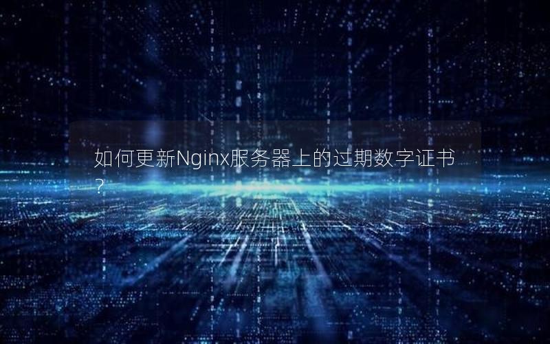 如何更新Nginx服务器上的过期数字证书？