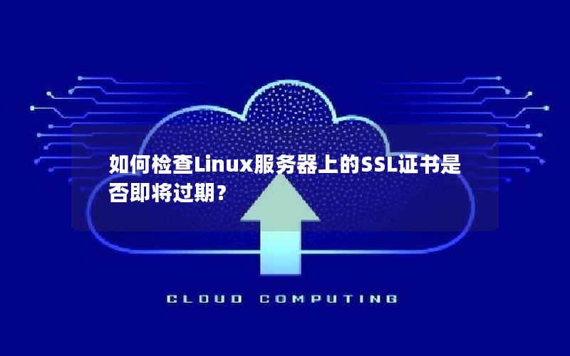如何检查Linux服务器上的SSL证书是否即将过期？