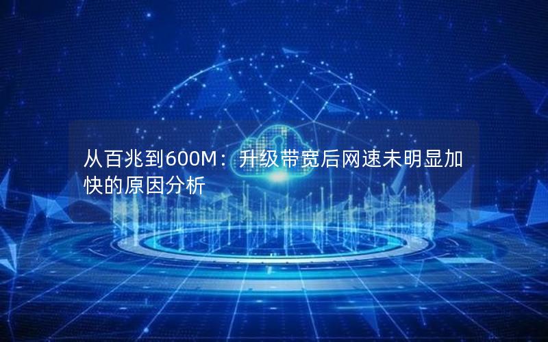 从百兆到600M：升级带宽后网速未明显加快的原因分析