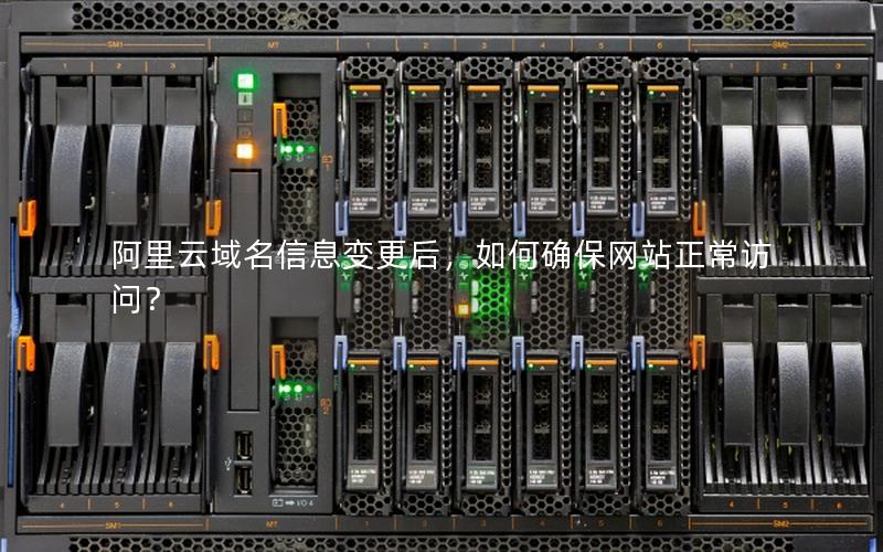 阿里云域名信息变更后，如何确保网站正常访问？