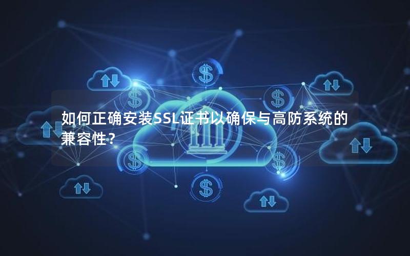 如何正确安装SSL证书以确保与高防系统的兼容性？