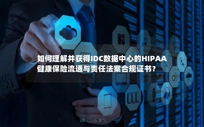 如何理解并获得IDC数据中心的HIPAA健康保险流通与责任法案合规证书？