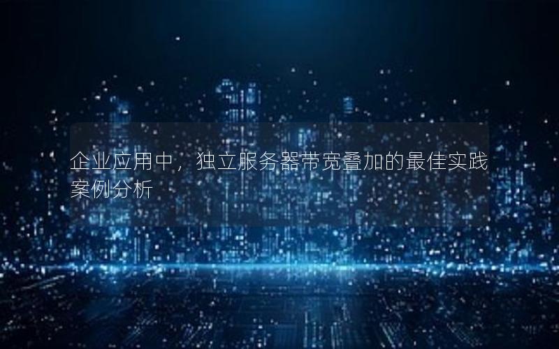 企业应用中，独立服务器带宽叠加的最佳实践案例分析