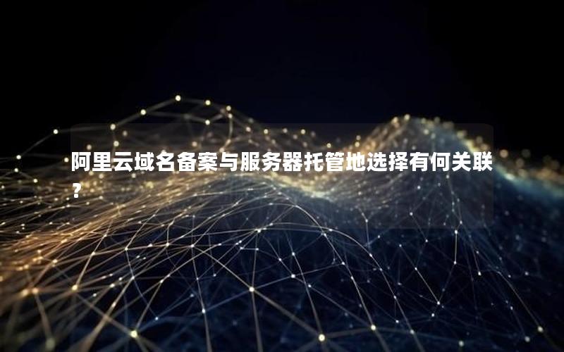 阿里云域名备案与服务器托管地选择有何关联？