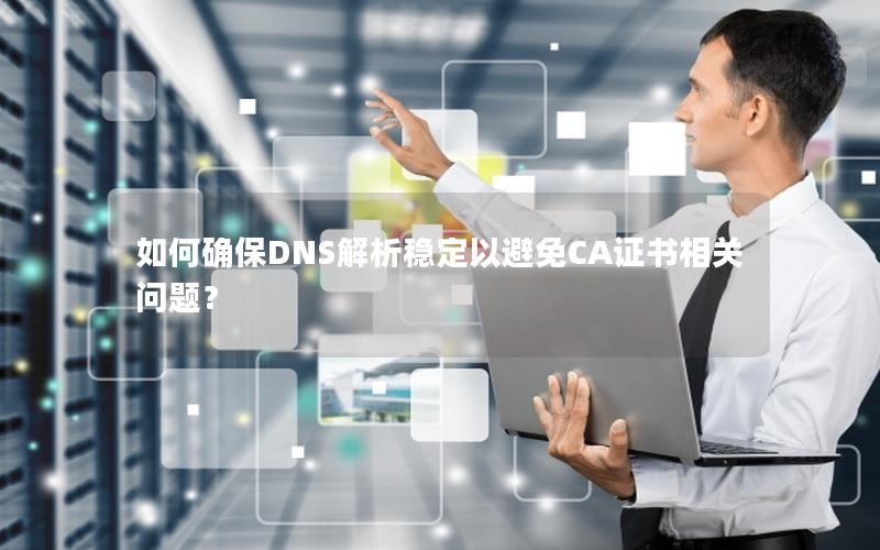 如何确保DNS解析稳定以避免CA证书相关问题？