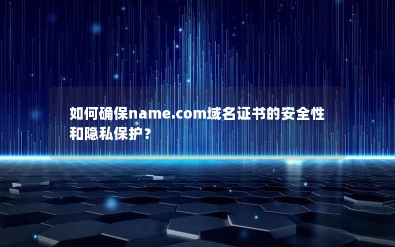 如何确保name.com域名证书的安全性和隐私保护？