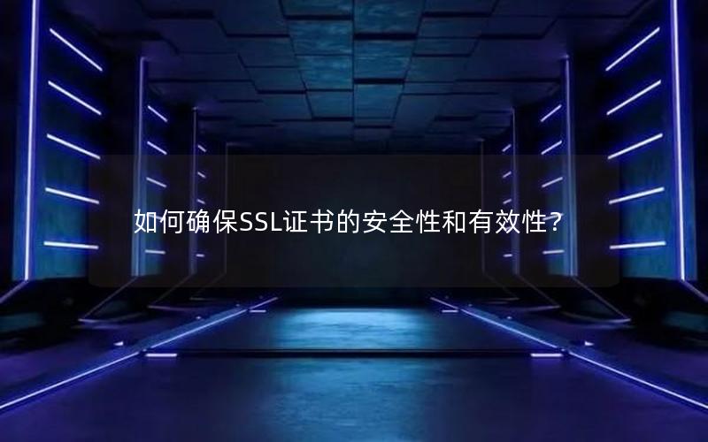 如何确保SSL证书的安全性和有效性？