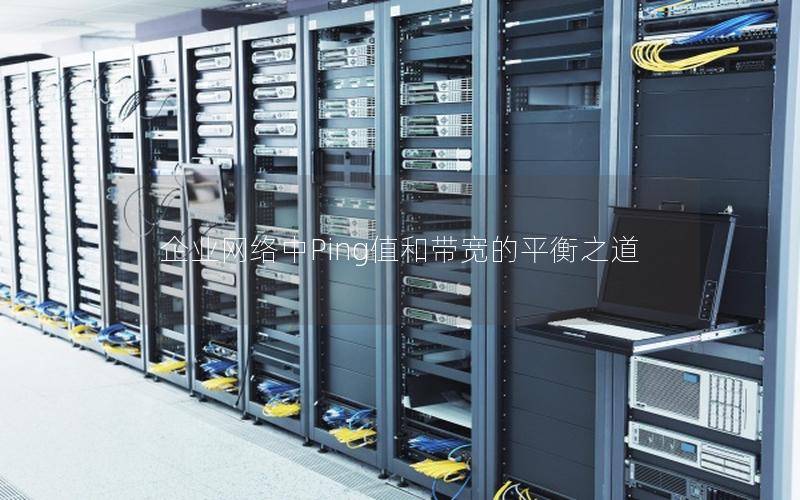 企业网络中Ping值和带宽的平衡之道