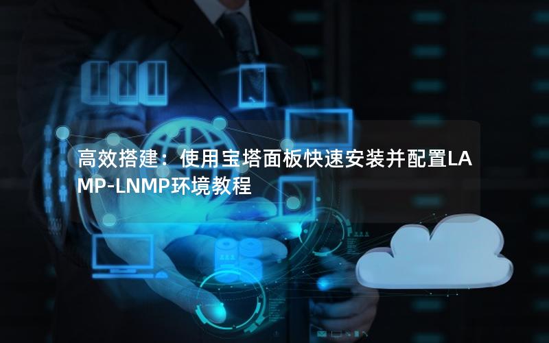高效搭建：使用宝塔面板快速安装并配置LAMP-LNMP环境教程