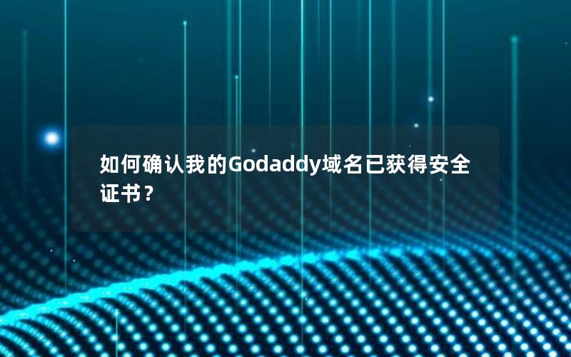 如何确认我的Godaddy域名已获得安全证书？