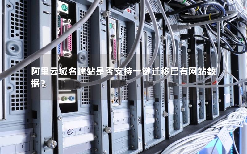 阿里云域名建站是否支持一键迁移已有网站数据？