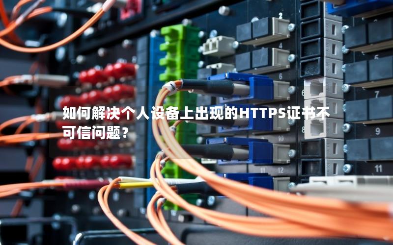 如何解决个人设备上出现的HTTPS证书不可信问题？
