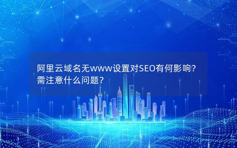 阿里云域名无www设置对SEO有何影响？需注意什么问题？