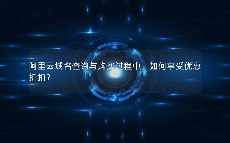 阿里云域名查询与购买过程中，如何享受优惠折扣？