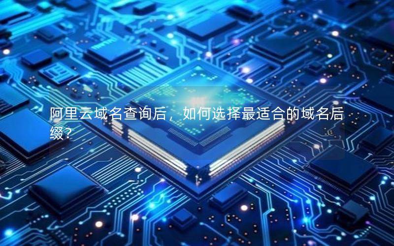 阿里云域名查询后，如何选择最适合的域名后缀？