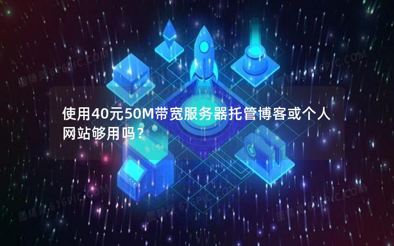 使用40元50M带宽服务器托管博客或个人网站够用吗？