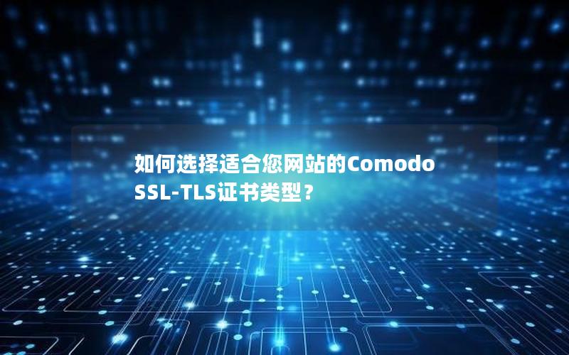 如何选择适合您网站的Comodo SSL-TLS证书类型？
