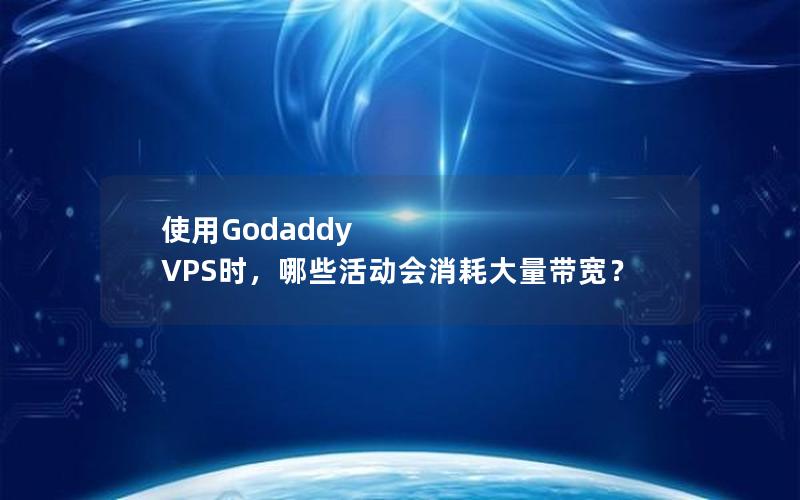 使用Godaddy VPS时，哪些活动会消耗大量带宽？