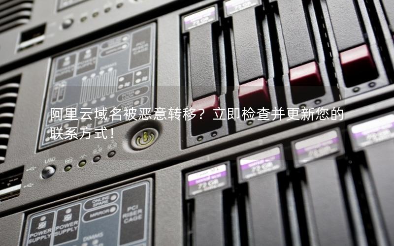 阿里云域名被恶意转移？立即检查并更新您的联系方式！