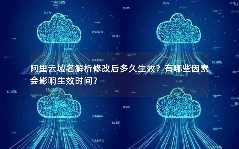 阿里云域名解析修改后多久生效？有哪些因素会影响生效时间？