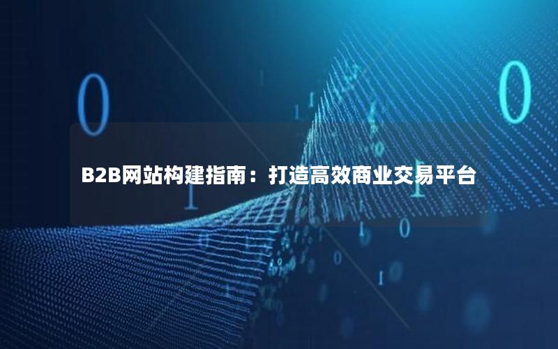 B2B网站构建指南：打造高效商业交易平台