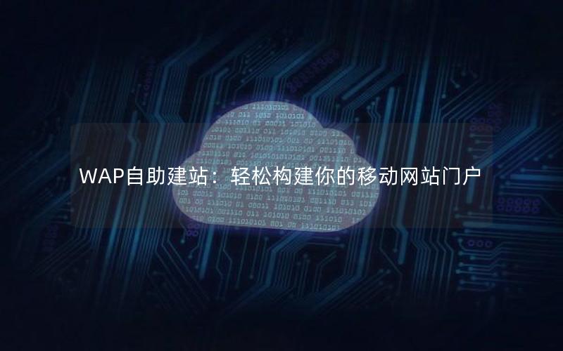 WAP自助建站：轻松构建你的移动网站门户