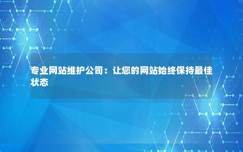 专业网站维护公司：让您的网站始终保持最佳状态