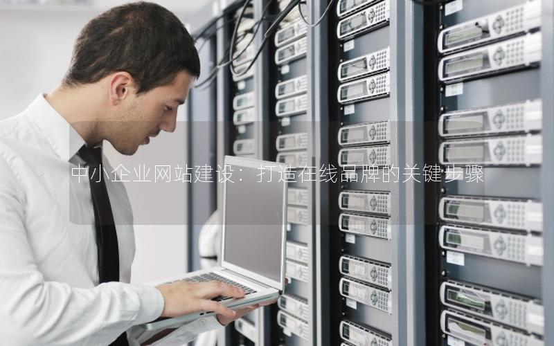 中小企业网站建设：打造在线品牌的关键步骤
