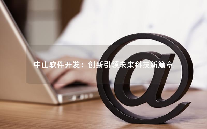 中山软件开发：创新引领未来科技新篇章