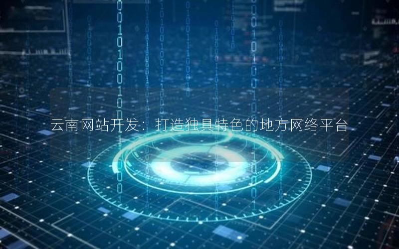 云南网站开发：打造独具特色的地方网络平台