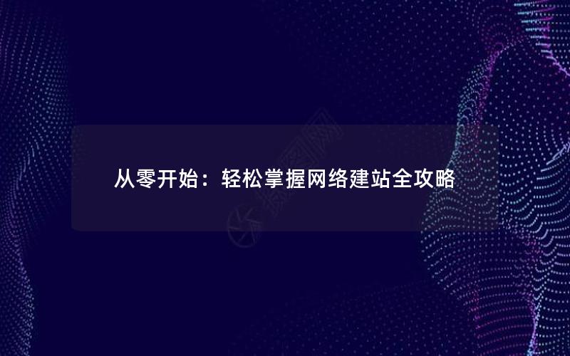从零开始：轻松掌握网络建站全攻略