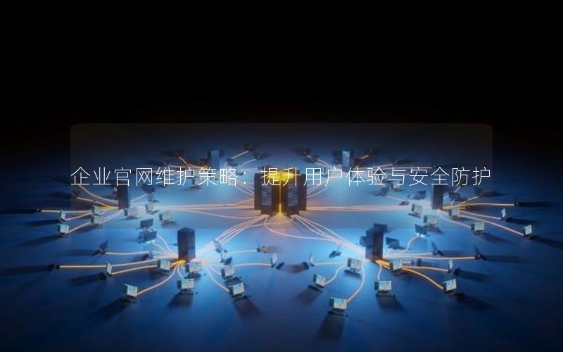 企业官网维护策略：提升用户体验与安全防护