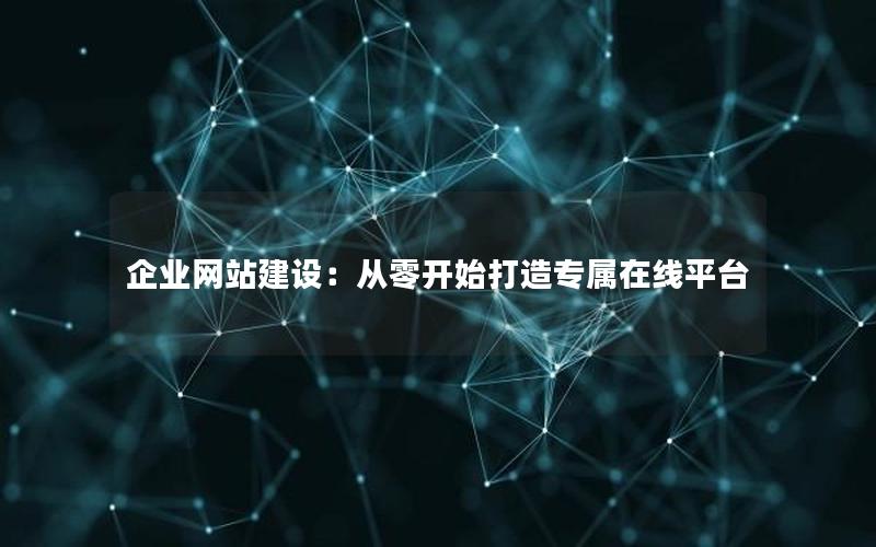 企业网站建设：从零开始打造专属在线平台
