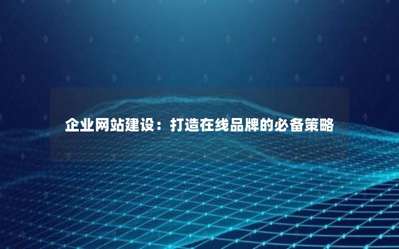 企业网站建设：打造在线品牌的必备策略