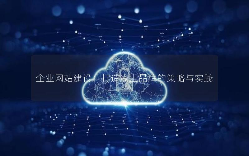 企业网站建设：打造线上品牌的策略与实践