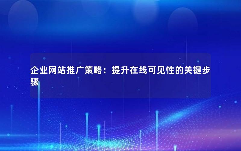 企业网站推广策略：提升在线可见性的关键步骤