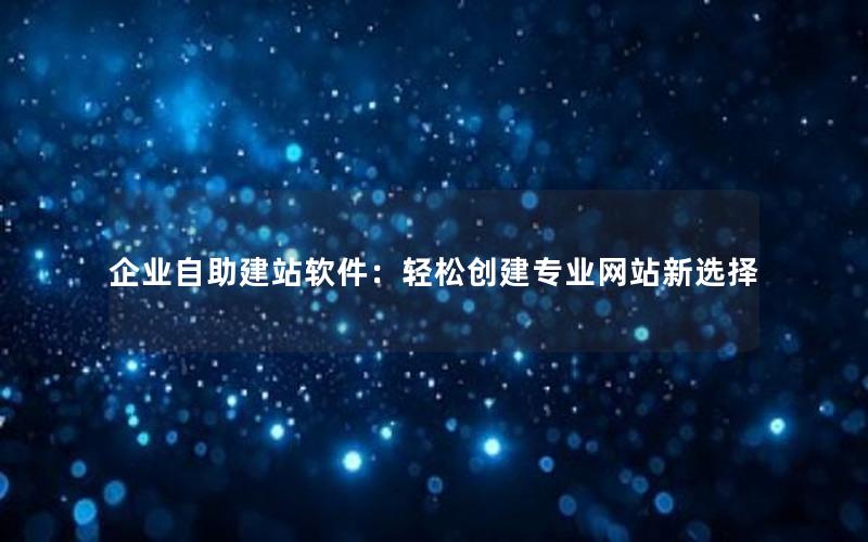 企业自助建站软件：轻松创建专业网站新选择