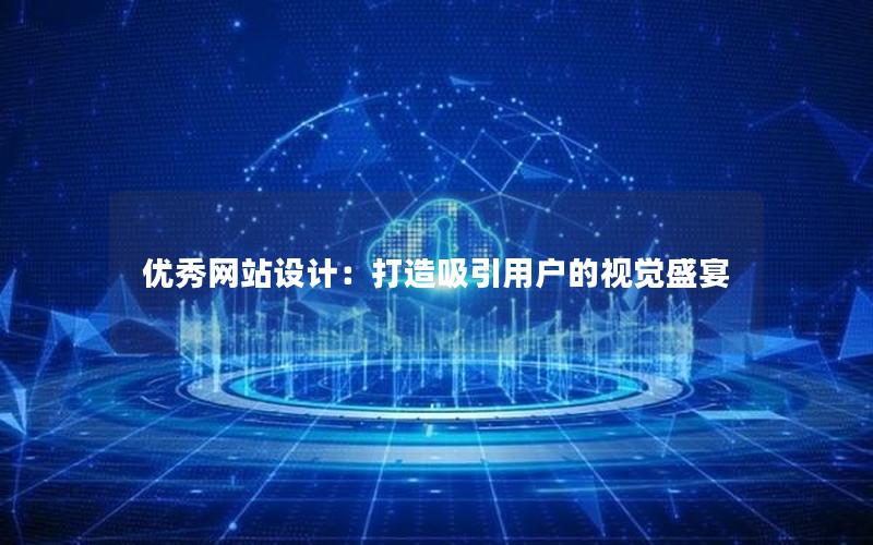 优秀网站设计：打造吸引用户的视觉盛宴