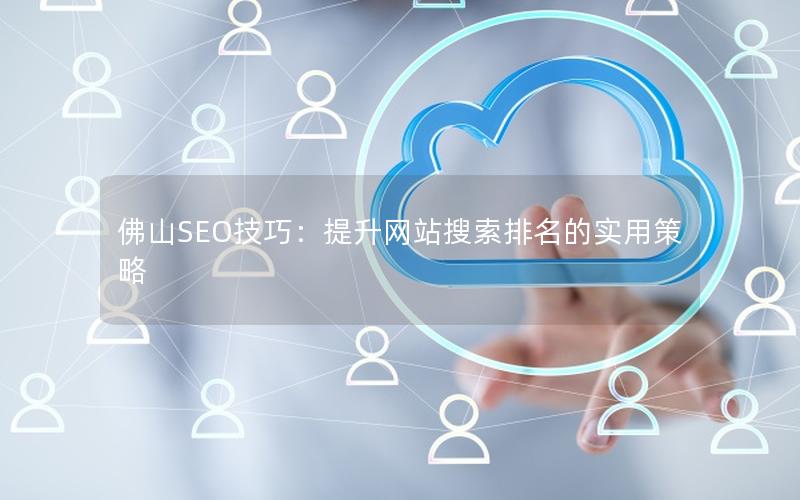 佛山SEO技巧：提升网站搜索排名的实用策略