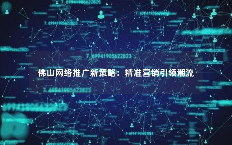 佛山网络推广新策略：精准营销引领潮流