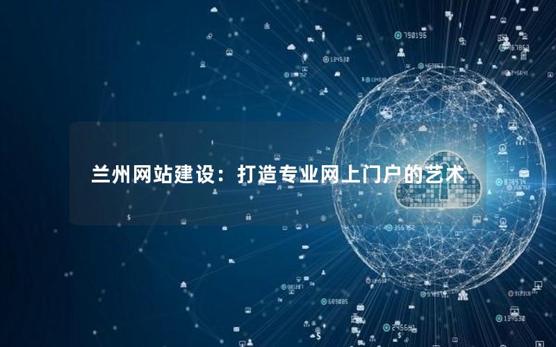 兰州网站建设：打造专业网上门户的艺术