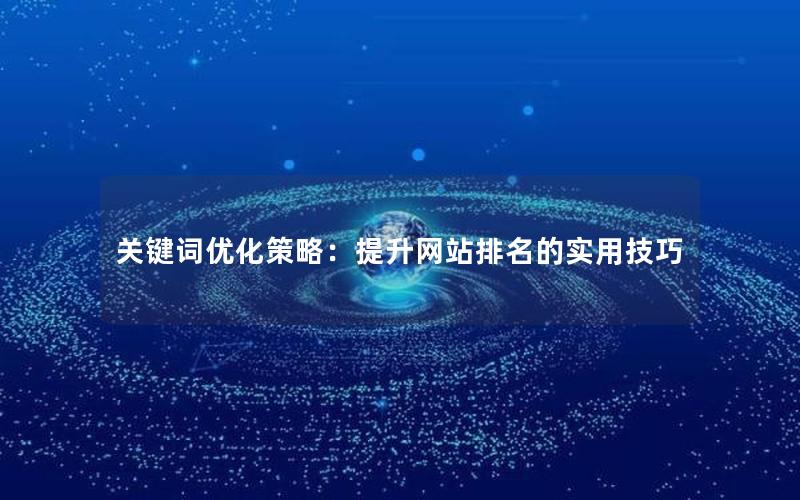 关键词优化策略：提升网站排名的实用技巧