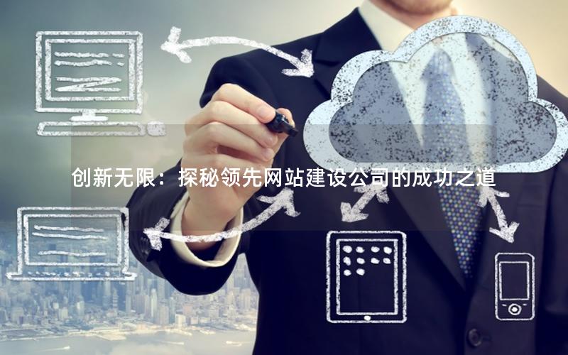创新无限：探秘领先网站建设公司的成功之道