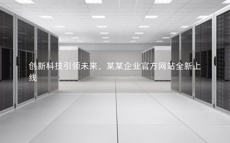 创新科技引领未来，某某企业官方网站全新上线
