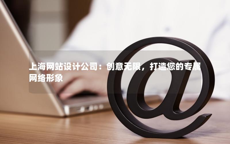 上海网站设计公司：创意无限，打造您的专属网络形象