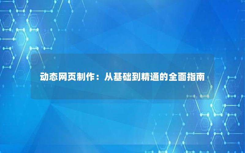 动态网页制作：从基础到精通的全面指南